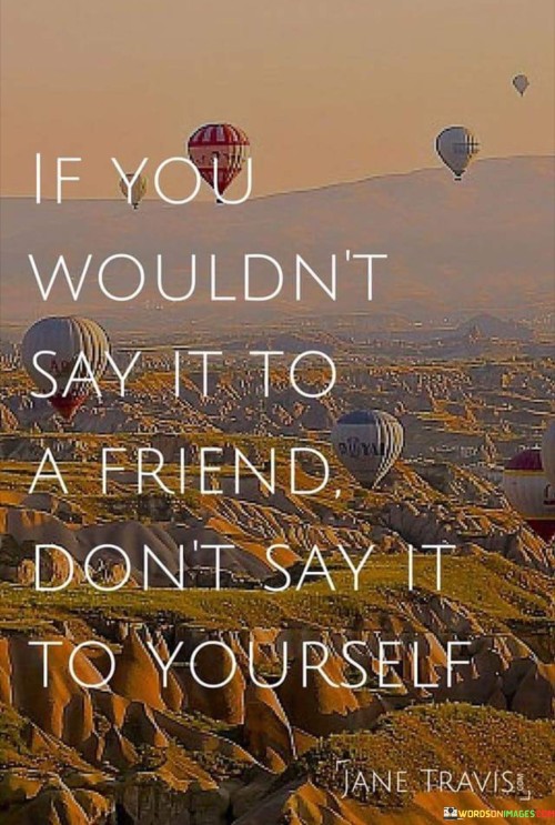 If You Wouldn't Say It To A Friend Quotes