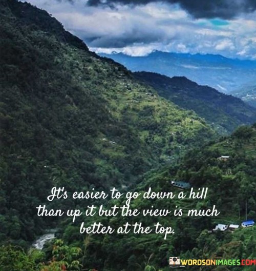 It's Easier To Go Down A Hill Than Up It But The View Is Much Better At The Top Quotes