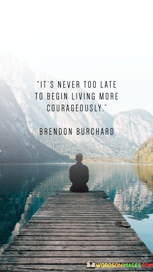 Its-Never-Too-Late-To-Begin-Living-More-Courageously-Quotes.jpeg