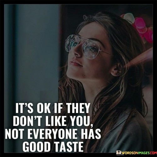 Its Ok If They Dont Like You Not Everyone Has Good Taste Quotes