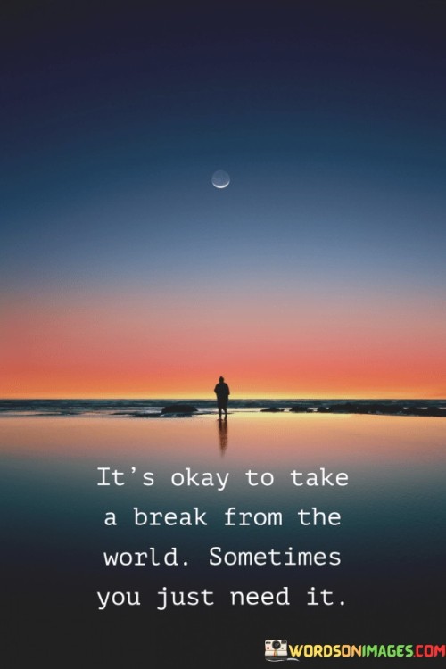 It's Okay To Take A Break From The World Sometimes You Just Need It Quotes