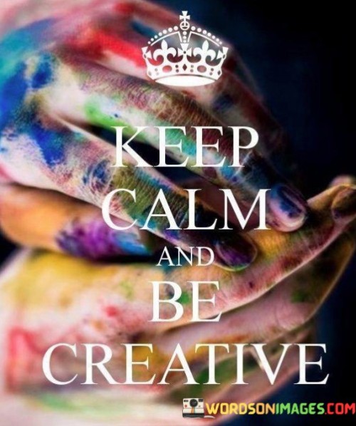 Keep Calm And Be Creative Quotes