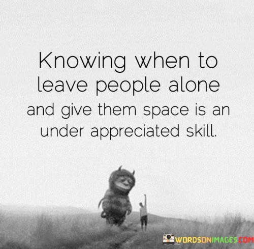 The quote highlights the value of recognizing when to respect others' need for solitude. It suggests that this skill is often not fully acknowledged. In the first paragraph, the quote emphasizes the significance of understanding the right time to allow individuals their space, showcasing empathy and consideration.

The second paragraph delves deeper into the quote's meaning. It suggests that giving people room to be alone is an act of mindfulness. By granting space, individuals acknowledge the importance of personal boundaries and well-being, contributing to healthier relationships and emotional balance.

In the third paragraph, the quote encapsulates its core message. It reminds us that knowing when to step back and offer solitude is a skill that benefits both parties. By allowing others their needed space, we demonstrate respect and empathy. This quote serves as a reminder of the importance of this often overlooked skill, highlighting its role in fostering understanding, compassion, and harmonious interactions.