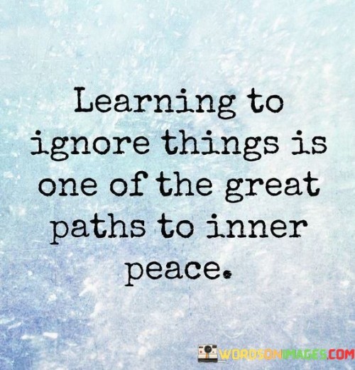 Learning To Ignore Things Is One Of The Great Paths To Inner Peace Quotes