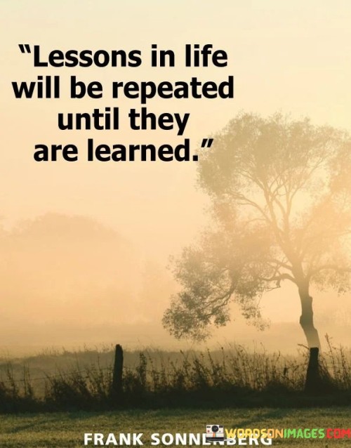 Lessons In Life Will Be Repeated Until They Are Learned Quotes