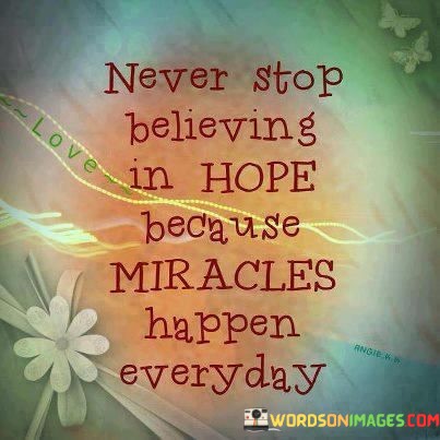 Never-Stop-Believing-In-Hope-Because-Miracles-Happen-Everyday-Quotes.jpeg