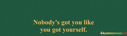 Nobodys-Got-You-Like-You-Got-Yourself-Quotes.jpeg