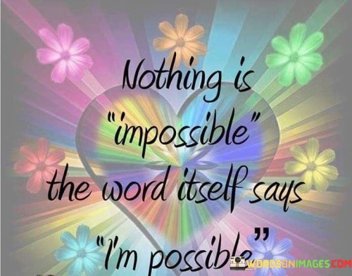 Nothing Is Impossible The Word Itself Says I'm Possible Quotes