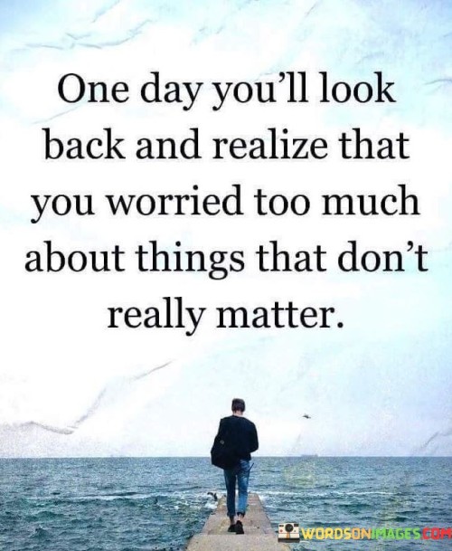 One Day You'll Look Back And Realize That You Worried Quotes