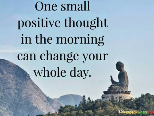 One-Small-Positive-Thought-In-The-Morning-Can-Change-Your-Whole-Day-Quotes.jpeg