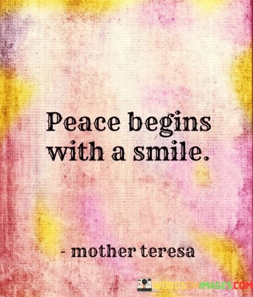 The quote encapsulates the simplicity and power of positive actions. "Peace begins with a smile" suggests that fostering harmony and tranquility in the world can start with the small but meaningful gesture of smiling.

The quote speaks to the ripple effect of positivity. It implies that a single smile can inspire a chain reaction of goodwill and harmony.

In essence, the quote celebrates the potential for creating positive change. It underscores the idea that our actions, no matter how small, can contribute to a more peaceful and harmonious environment. This sentiment reflects the profound impact that simple acts of kindness and positivity can have on ourselves and those around us.