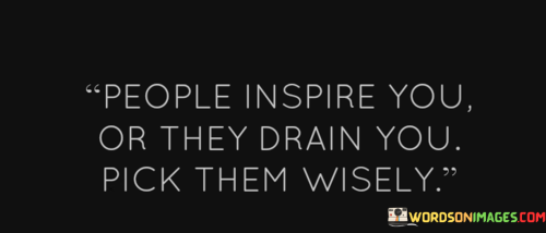 People-Inspire-You-Or-They-Drain-You-Pick-Them-Wisely-Quotes.png
