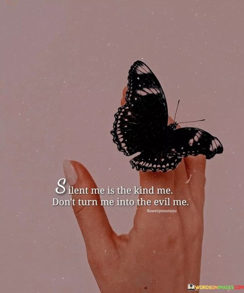 Silent Me Is The Kind Me Don't Turn Me Into The Evil Quotes