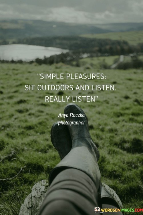 Simple-Pleasures-Sit-Outdoors-And-Listen-Really-Listen-Quotes.jpeg