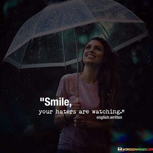 The quote offers a perspective on dealing with negativity. "Smile, your haters are watching" suggests that responding to criticism or negativity with a positive attitude and a smile can be empowering.

The quote speaks to the idea of resilience. It implies that responding to hate or criticism with grace can be a powerful way to overcome negativity.

In essence, the quote celebrates the strength that comes from rising above negativity. It underscores the idea that focusing on positivity and maintaining one's composure in the face of adversity can ultimately be a form of triumph. This sentiment reflects the value of self-confidence and the ability to maintain a positive outlook even in challenging circumstances.