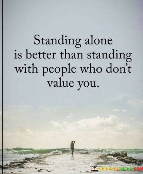 Standing-Alone-Is-Better-Than-Standing-With-People-Who-Dont-Value-You-Quotes.jpeg