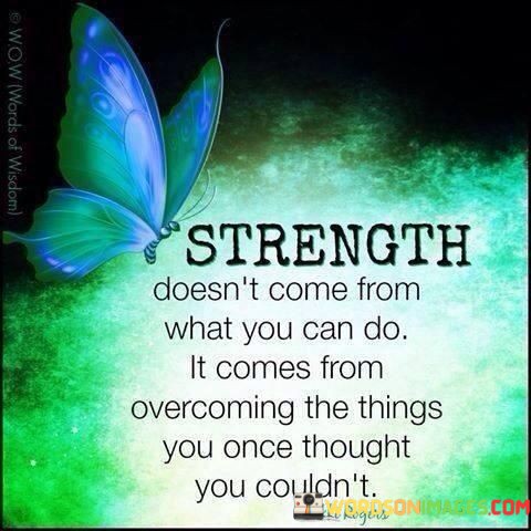 Strength-Doesnt-Come-From-What-You-Can-Do-It-Comes-From-Quotes.jpeg