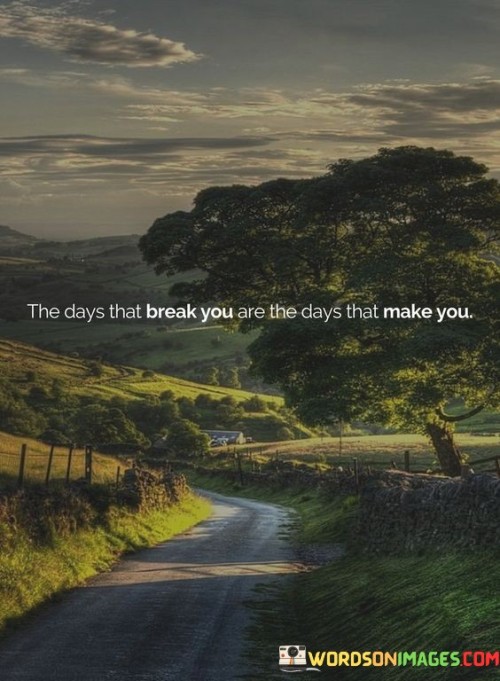 The Days That Break You Are The Days That Make You Quotes