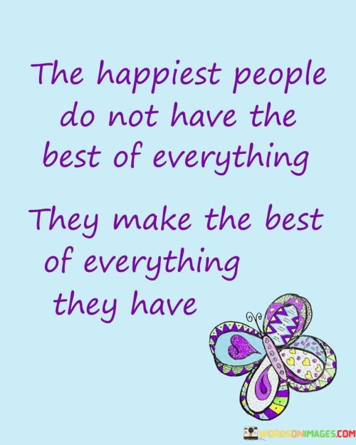 The-Happiest-People-Do-Not-Have-The-Best-Of-Everything-They-Quotes.jpeg