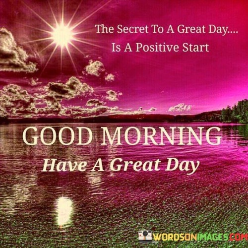 The-Secret-To-A-Great-Day-Is-A-Positive-Start-Good-Morning-Have-Quotes.jpeg