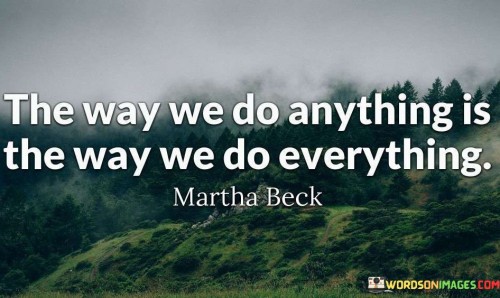 The Way We Do Anything Is The Way We Do Everything Quotes