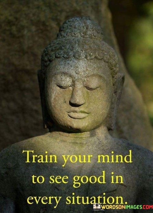 Train Your Mind To See Good In Every Situation Quotes