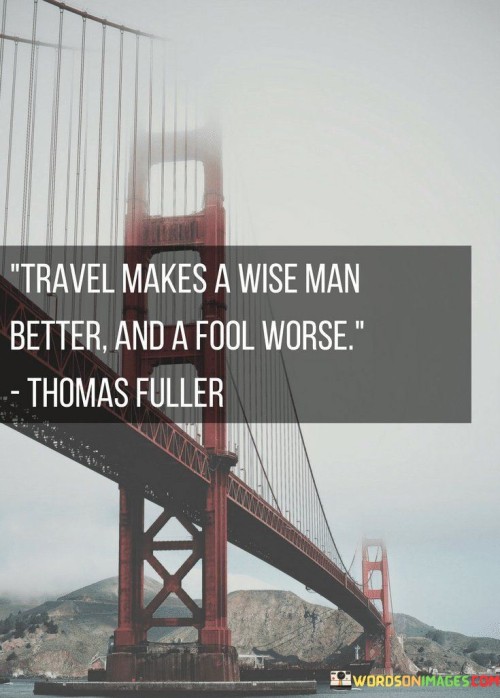 Travels Makes A Wise Man Better And A Fool Worse Thomas Fuller Quotes