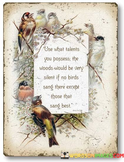 Use-What-Talents-You-Possess-The-Woods-Would-Be-Very-Silent-Quotes.jpeg