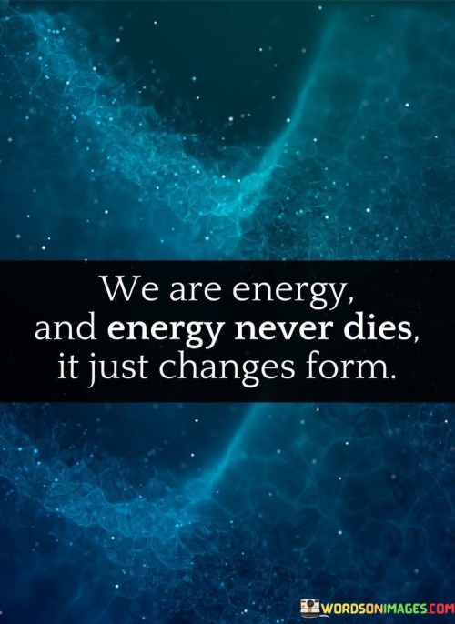 We-Are-Energy-And-Energy-Never-Dies-It-Just-Changes-Form-Quotes.jpeg