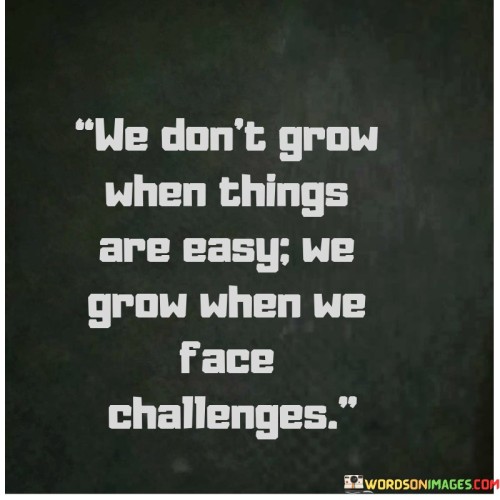 We-Dont-Grow-When-Things-Are-Easy-Quotes.jpeg