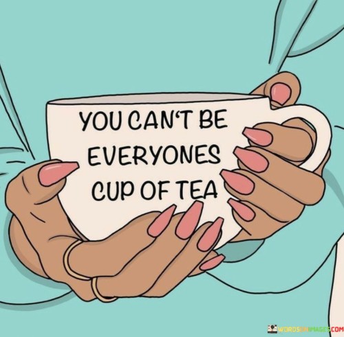 You Can't Be Everyones Cup Of Tea Quotes