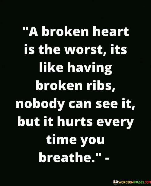 A-Broken-Heart-Is-The-Worst-Its-Like-Having-Broken-Ribs-Quotes.jpeg