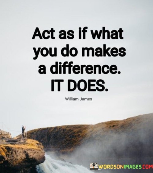 Act-As-If-What-You-Do-Makes-A-Difference-It-Does-Quotes.jpeg