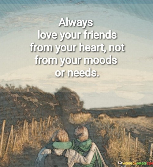 Always-Love-Your-Friends-From-Your-Heart-Not-From-Your-Moods-Quotes