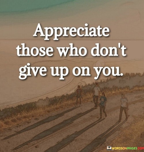 Appreciate Those Who Don't Give Up On You Quotes