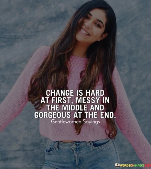Change-Is-Hard-At-First-Messy-In-The-Middle-And-Gorgeous-At-The-End-Quotes.jpeg