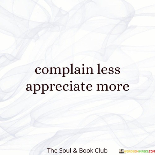 This quote emphasizes the importance of shifting our mindset from complaining to appreciating the positive aspects of life. Complaining often focuses on what is lacking or wrong, which can lead to a negative outlook and increased stress. On the other hand, appreciating what we have and the positive aspects of our lives brings contentment and gratitude.

By complaining less, we free ourselves from unnecessary negativity and energy-draining habits. Instead, we can redirect our focus towards the things we are grateful for, fostering a sense of abundance and happiness. Practicing gratitude allows us to recognize and value the blessings and opportunities that surround us, no matter how big or small they may seem.

Choosing to appreciate more can lead to a positive ripple effect, not just in our own lives but also in our relationships with others. Expressing gratitude and recognizing the good in our lives can inspire and uplift those around us, creating a more supportive and harmonious environment. In this way, embracing appreciation becomes a powerful tool for personal growth and fostering a sense of interconnectedness with others.