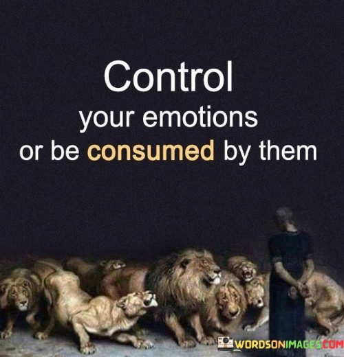 Control-Your-Emotions-Or-Be-Consumed-By-Them-Quotes.jpeg