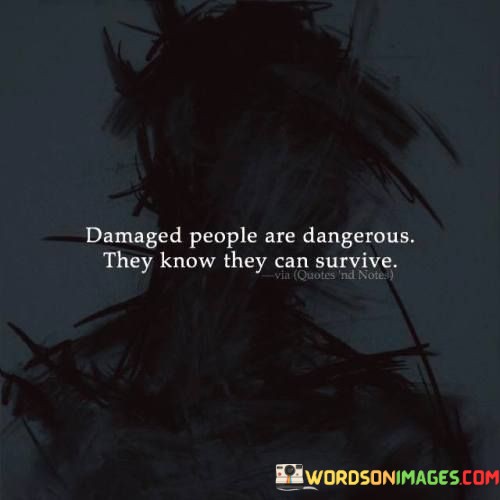 Damaged-Poeple-Are-Dangerous-They-Know-They-Can-Survive-Quotes.jpeg