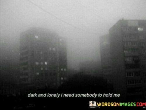 Dark And Lonely I Need Somebody To Hold Me Quotes