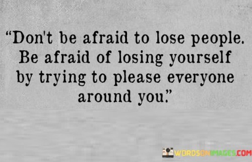 Don't Be Afraid To Lose People Be Afraid Of Losing Quotes