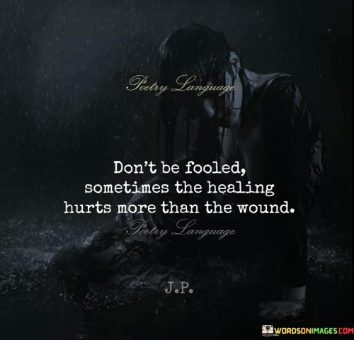 Don't Be Fooled Sometimes The Healing Hurts Quotes