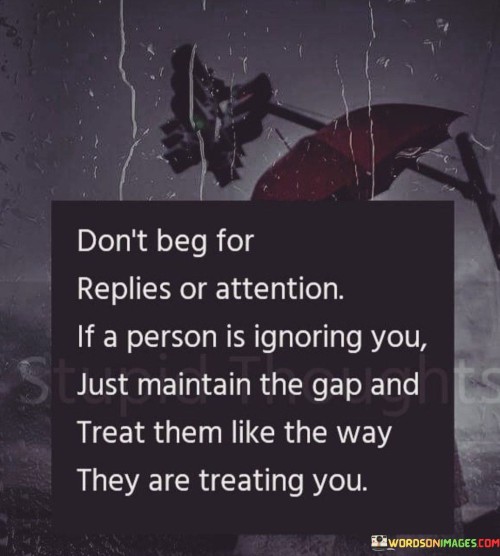 Don't Beg For Replies Or Attention If A Person Is Ignoring You Quotes