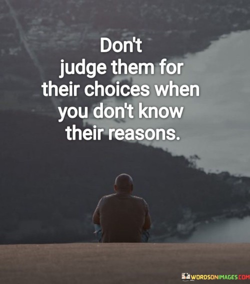 Don't Judge Them For Their Choices When You Don't Know Their Reasons Quotes