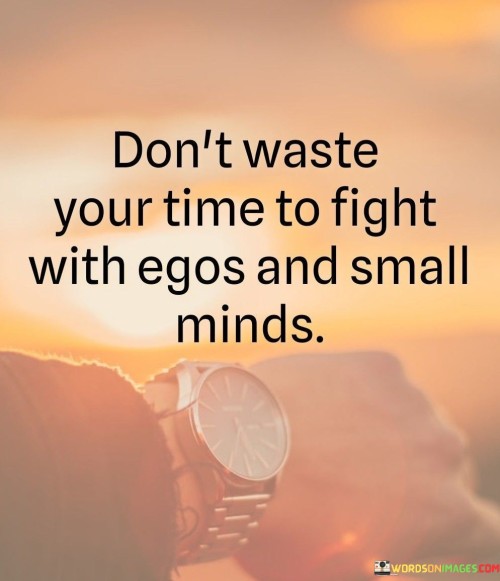 Don't Waste Your Time To Fight With Egos And Small Minds Quotes