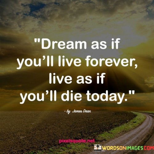 Dream-As-If-Youll-Live-Forever-Live-As-If-Youll-Die-Today-Quotes.jpeg