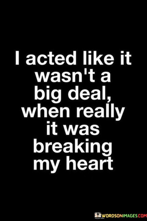 The quote reflects on emotional concealment. "Acted like it wasn't a big deal" suggests masking feelings. "Breaking my heart" implies deep emotional pain. The quote conveys the dissonance between external demeanor and internal turmoil.

The quote underscores the struggle of hiding true emotions. It highlights the complexity of appearing unaffected when feeling heartbroken. "Breaking my heart" emphasizes the depth of the internal struggle hidden behind a façade.

In essence, the quote speaks to the emotional incongruence. It emphasizes the difficulty of masking pain beneath a composed exterior. The quote captures the internal conflict and the challenge of reconciling hidden feelings with outward expressions.