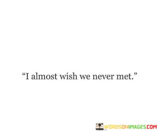 The quote expresses conflicted emotions about a relationship. "Almost wish we never met" implies a complex regret. The quote conveys a mixture of nostalgia and longing intertwined with pain or disappointment from the connection.

The quote underscores the bittersweet nature of memories. It reflects the complexity of relationships. "Almost wish" conveys the ambivalence of the speaker's feelings, portraying a blend of positive and negative experiences associated with the connection.

In essence, the quote speaks to the intricate emotions tied to relationships. It emphasizes the nuanced nature of reminiscing about someone, capturing the blend of positive and challenging experiences that come with connections. The quote reflects the emotional layers in reflecting on the impact of someone's presence in one's life.