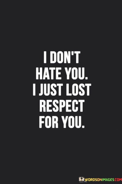 I Don't Hate You I Just Lost Respect For You Quotes