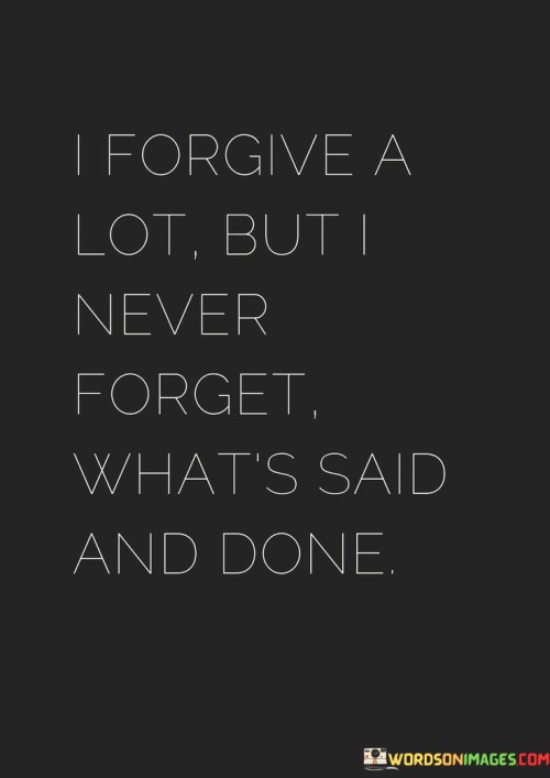 I Forgive A Lot But I Never Forget What's Said And Done Quotes